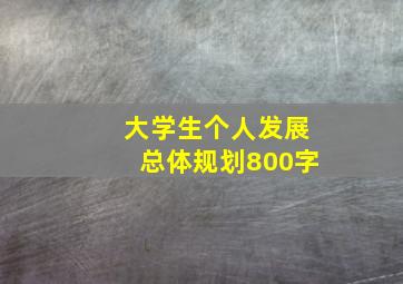 大学生个人发展总体规划800字