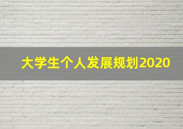 大学生个人发展规划2020