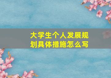 大学生个人发展规划具体措施怎么写