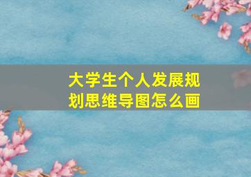 大学生个人发展规划思维导图怎么画