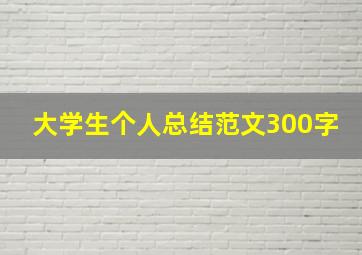 大学生个人总结范文300字