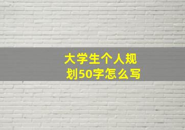 大学生个人规划50字怎么写