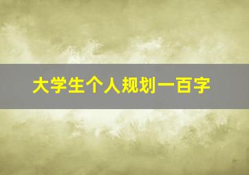 大学生个人规划一百字