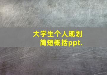 大学生个人规划简短概括ppt.