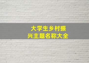 大学生乡村振兴主题名称大全