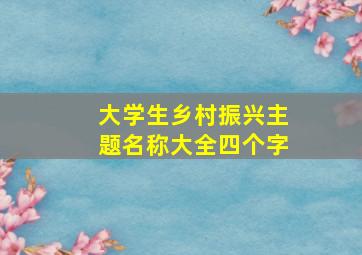 大学生乡村振兴主题名称大全四个字