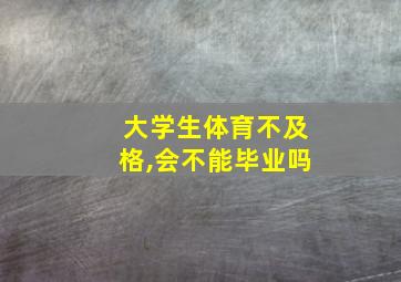 大学生体育不及格,会不能毕业吗