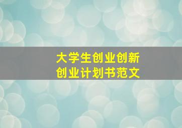 大学生创业创新创业计划书范文