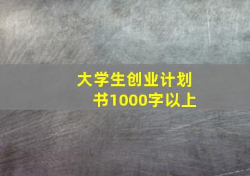 大学生创业计划书1000字以上