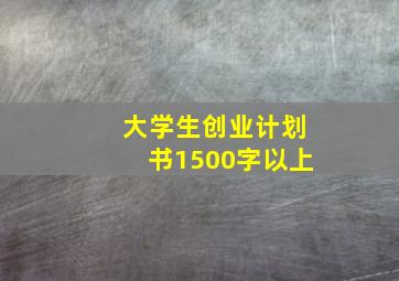 大学生创业计划书1500字以上