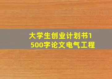 大学生创业计划书1500字论文电气工程