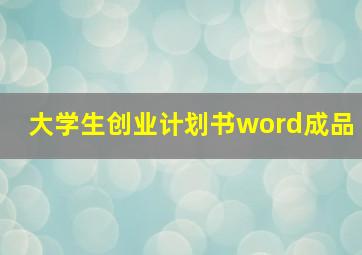 大学生创业计划书word成品