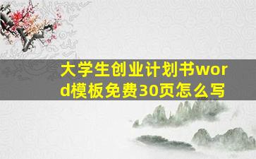 大学生创业计划书word模板免费30页怎么写