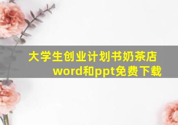 大学生创业计划书奶茶店word和ppt免费下载