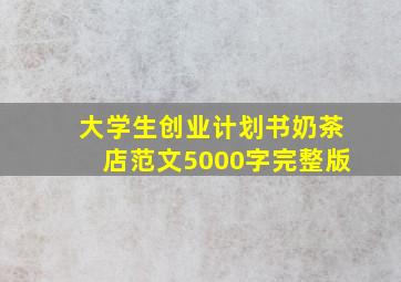 大学生创业计划书奶茶店范文5000字完整版