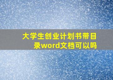 大学生创业计划书带目录word文档可以吗