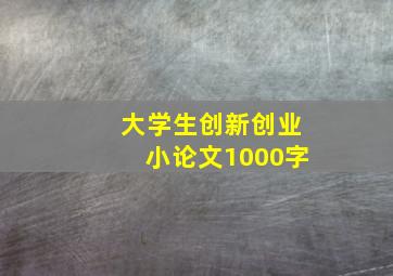 大学生创新创业小论文1000字