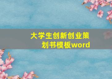 大学生创新创业策划书模板word