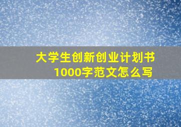 大学生创新创业计划书1000字范文怎么写