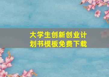 大学生创新创业计划书模板免费下载