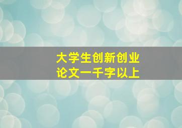 大学生创新创业论文一千字以上