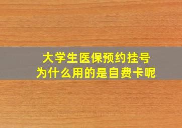 大学生医保预约挂号为什么用的是自费卡呢