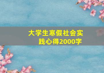 大学生寒假社会实践心得2000字