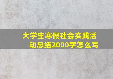 大学生寒假社会实践活动总结2000字怎么写