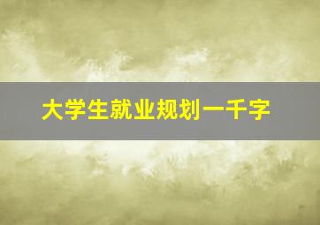 大学生就业规划一千字