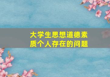 大学生思想道德素质个人存在的问题