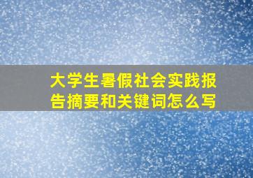 大学生暑假社会实践报告摘要和关键词怎么写