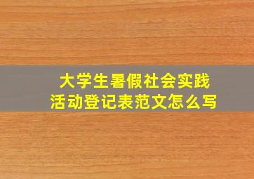 大学生暑假社会实践活动登记表范文怎么写