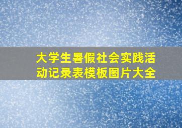 大学生暑假社会实践活动记录表模板图片大全