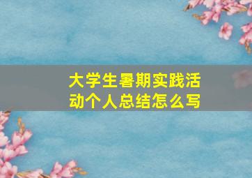 大学生暑期实践活动个人总结怎么写