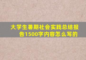 大学生暑期社会实践总结报告1500字内容怎么写的