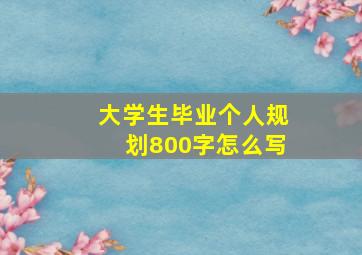 大学生毕业个人规划800字怎么写