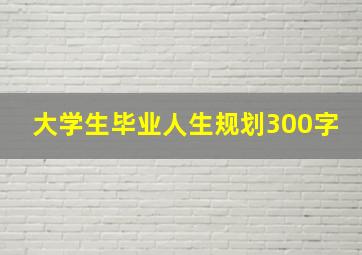 大学生毕业人生规划300字