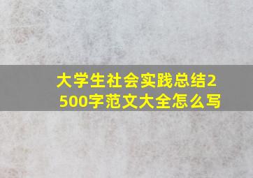 大学生社会实践总结2500字范文大全怎么写