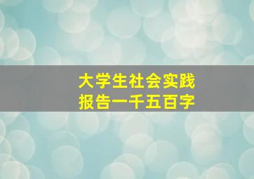 大学生社会实践报告一千五百字