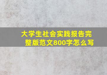 大学生社会实践报告完整版范文800字怎么写