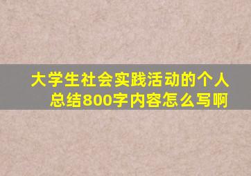 大学生社会实践活动的个人总结800字内容怎么写啊