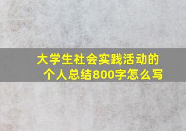 大学生社会实践活动的个人总结800字怎么写