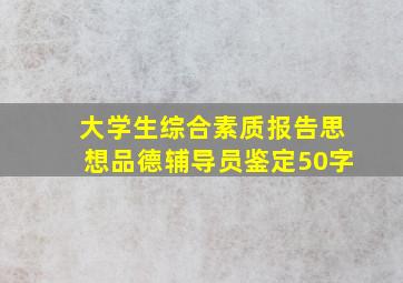 大学生综合素质报告思想品德辅导员鉴定50字