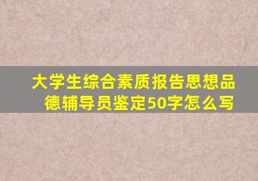 大学生综合素质报告思想品德辅导员鉴定50字怎么写