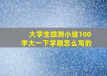 大学生综测小结100字大一下学期怎么写的