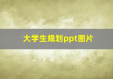 大学生规划ppt图片