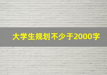 大学生规划不少于2000字