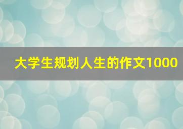 大学生规划人生的作文1000