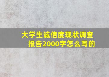 大学生诚信度现状调查报告2000字怎么写的