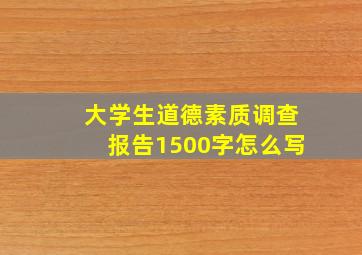 大学生道德素质调查报告1500字怎么写